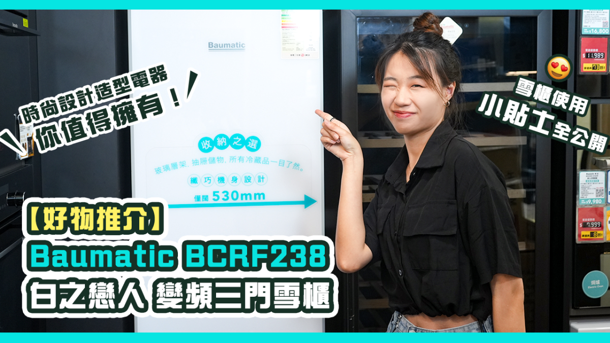 【好物推介】Baumatic BCRF238 白之戀人系列 變頻三門雪櫃｜時尚設計造型電器你值得擁有！｜雪櫃使用小貼士全公開